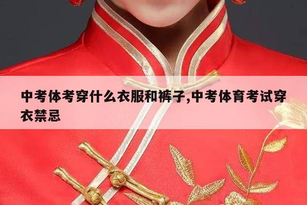 中考体考穿什么衣服和裤子,中考体育考试穿衣禁忌