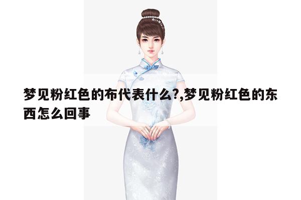 梦见粉红色的布代表什么?,梦见粉红色的东西怎么回事