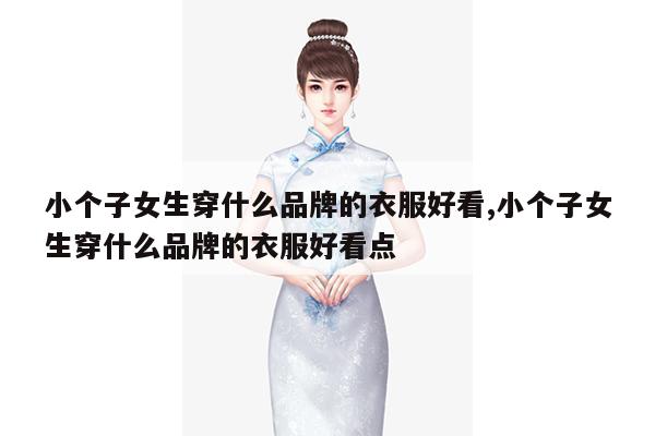 小个子女生穿什么品牌的衣服好看,小个子女生穿什么品牌的衣服好看点