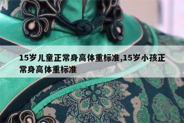 15岁儿童正常身高体重标准,15岁小孩正常身高体重标准