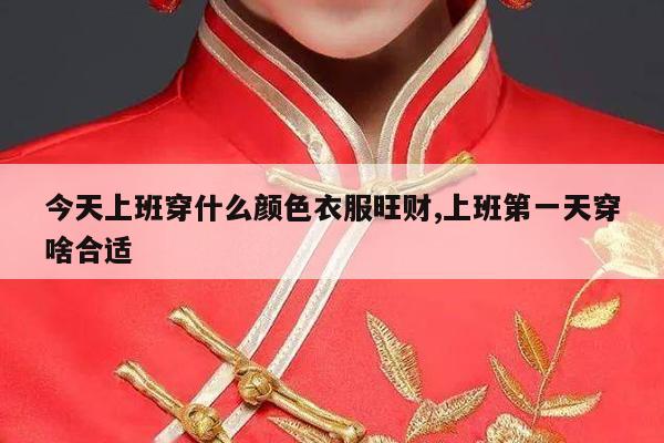 今天上班穿什么颜色衣服旺财,上班第一天穿啥合适