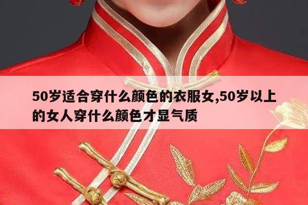 50岁适合穿什么颜色的衣服女,50岁以上的女人穿什么颜色才显气质