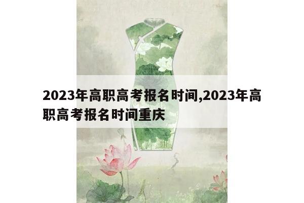 2023年高职高考报名时间,2023年高职高考报名时间重庆