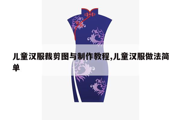 儿童汉服裁剪图与制作教程,儿童汉服做法简单