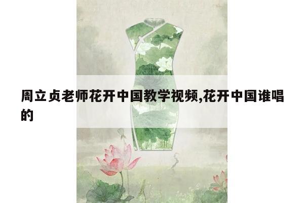 周立贞老师花开中国教学视频,花开中国谁唱的