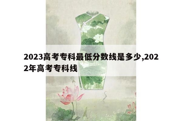 2023高考专科最低分数线是多少,2022年高考专科线