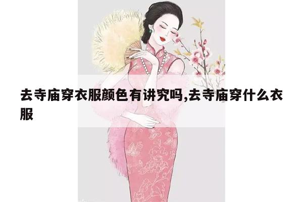 去寺庙穿衣服颜色有讲究吗,去寺庙穿什么衣服