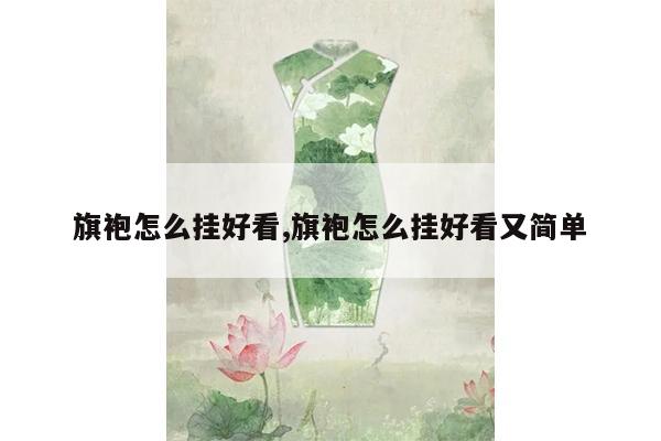 旗袍怎么挂好看,旗袍怎么挂好看又简单