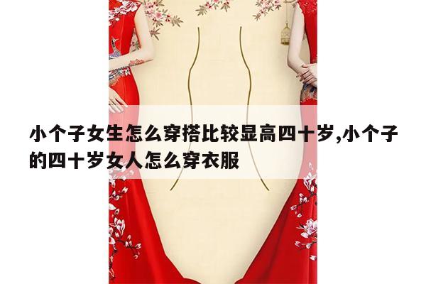 小个子女生怎么穿搭比较显高四十岁,小个子的四十岁女人怎么穿衣服