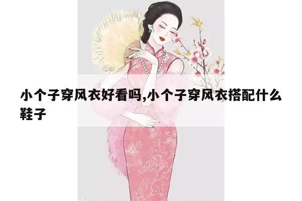 小个子穿风衣好看吗,小个子穿风衣搭配什么鞋子