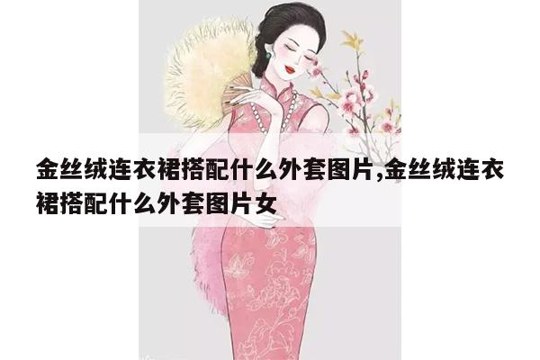 金丝绒连衣裙搭配什么外套图片,金丝绒连衣裙搭配什么外套图片女