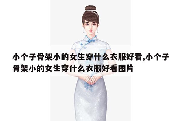 小个子骨架小的女生穿什么衣服好看,小个子骨架小的女生穿什么衣服好看图片