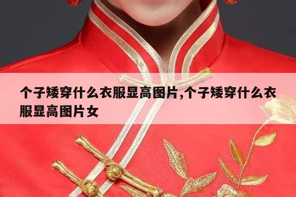 个子矮穿什么衣服显高图片,个子矮穿什么衣服显高图片女