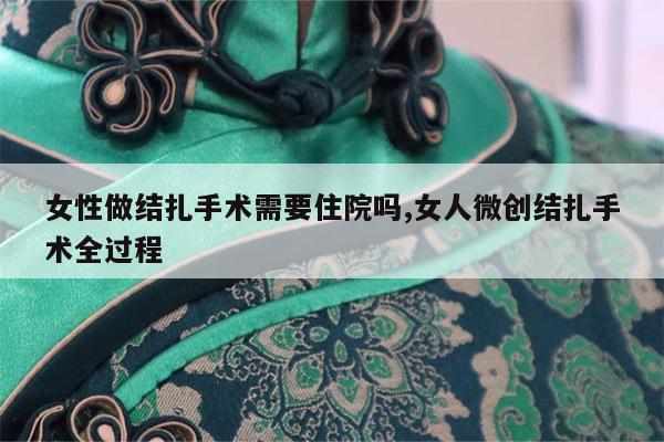 女性做结扎手术需要住院吗,女人微创结扎手术全过程