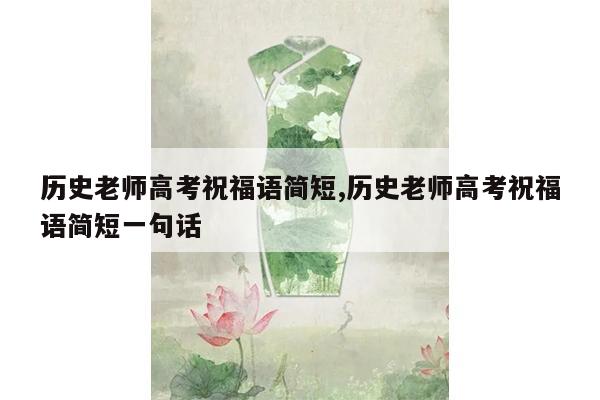 历史老师高考祝福语简短,历史老师高考祝福语简短一句话