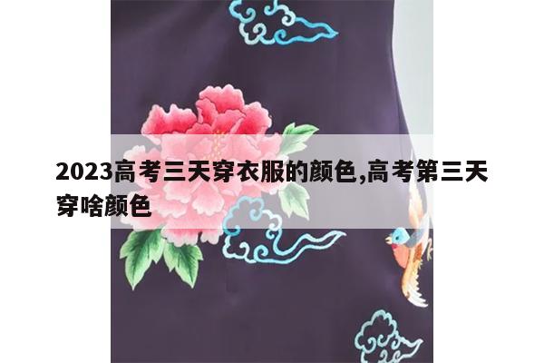 2023高考三天穿衣服的颜色,高考第三天穿啥颜色