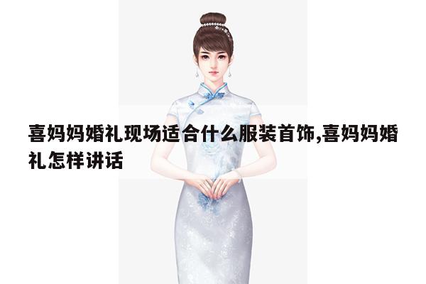 喜妈妈婚礼现场适合什么服装首饰,喜妈妈婚礼怎样讲话