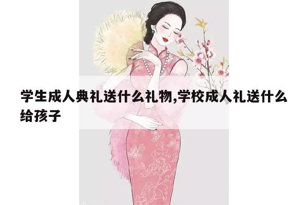 学生成人典礼送什么礼物,学校成人礼送什么给孩子