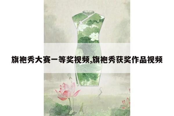 旗袍秀大赛一等奖视频,旗袍秀获奖作品视频