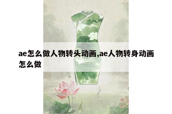 ae怎么做人物转头动画,ae人物转身动画怎么做