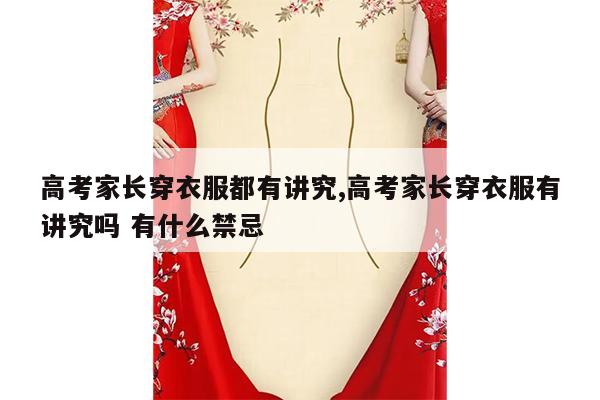 高考家长穿衣服都有讲究,高考家长穿衣服有讲究吗 有什么禁忌