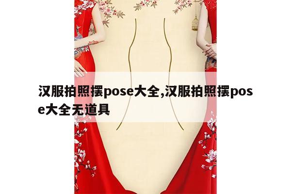 汉服拍照摆pose大全,汉服拍照摆pose大全无道具