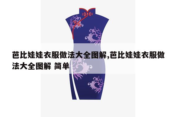 芭比娃娃衣服做法大全图解,芭比娃娃衣服做法大全图解 简单