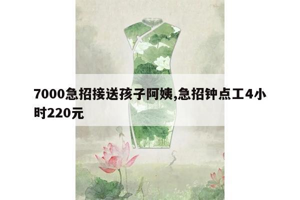 7000急招接送孩子阿姨,急招钟点工4小时220元