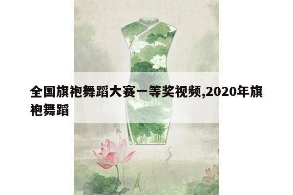 全国旗袍舞蹈大赛一等奖视频,2020年旗袍舞蹈