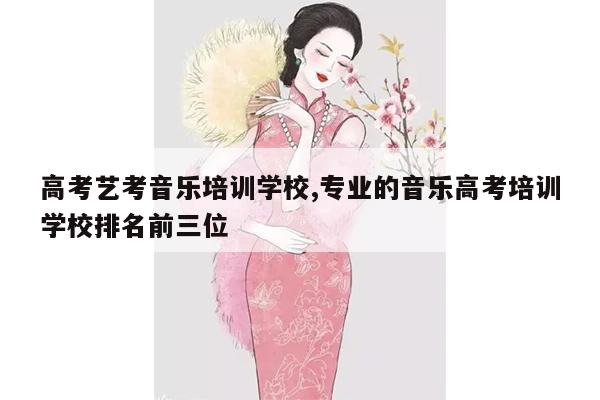 高考艺考音乐培训学校,专业的音乐高考培训学校排名前三位