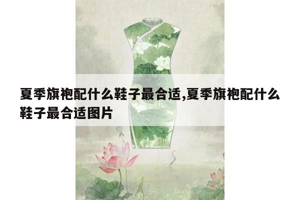 夏季旗袍配什么鞋子最合适,夏季旗袍配什么鞋子最合适图片