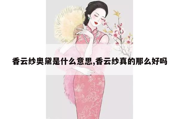 香云纱奥黛是什么意思,香云纱真的那么好吗