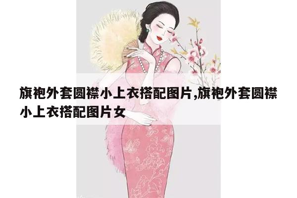 旗袍外套圆襟小上衣搭配图片,旗袍外套圆襟小上衣搭配图片女