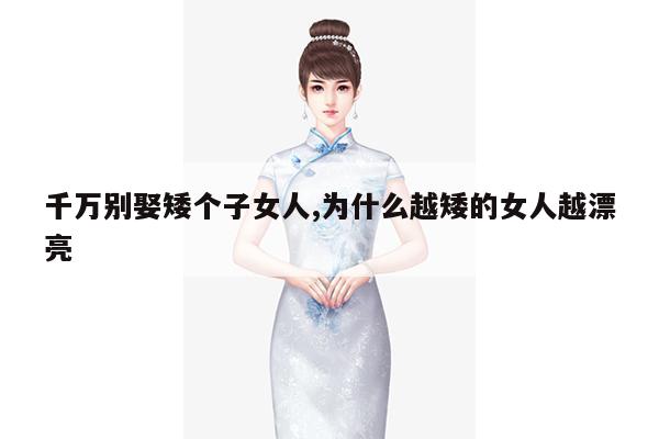 千万别娶矮个子女人,为什么越矮的女人越漂亮