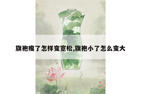 旗袍瘦了怎样变宽松,旗袍小了怎么变大