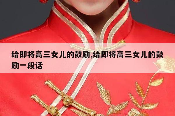 给即将高三女儿的鼓励,给即将高三女儿的鼓励一段话