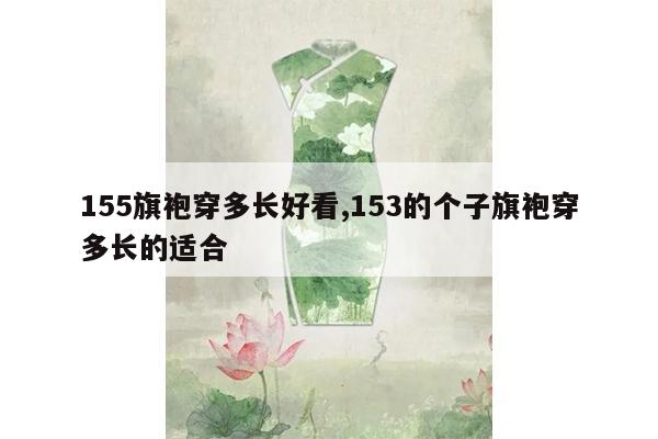 155旗袍穿多长好看,153的个子旗袍穿多长的适合