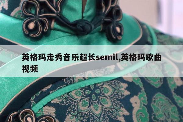 英格玛走秀音乐超长semil,英格玛歌曲视频