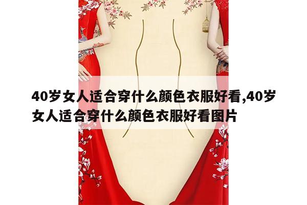 40岁女人适合穿什么颜色衣服好看,40岁女人适合穿什么颜色衣服好看图片