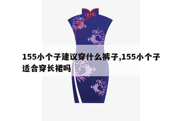 155小个子建议穿什么裤子,155小个子适合穿长裙吗