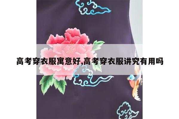 高考穿衣服寓意好,高考穿衣服讲究有用吗