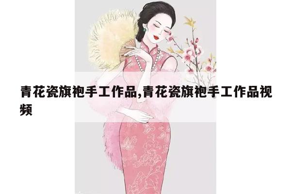 青花瓷旗袍手工作品,青花瓷旗袍手工作品视频