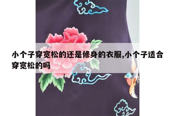 小个子穿宽松的还是修身的衣服,小个子适合穿宽松的吗