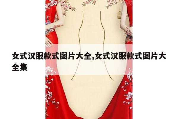 女式汉服款式图片大全,女式汉服款式图片大全集