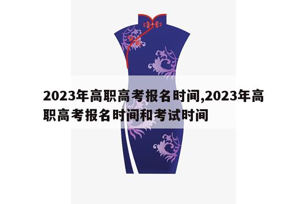 2023年高职高考报名时间,2023年高职高考报名时间和考试时间