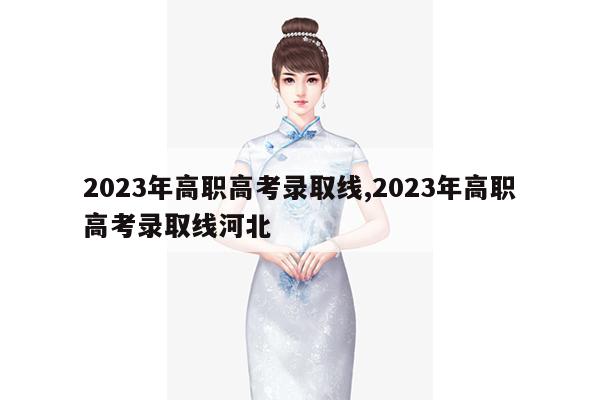 2023年高职高考录取线,2023年高职高考录取线河北