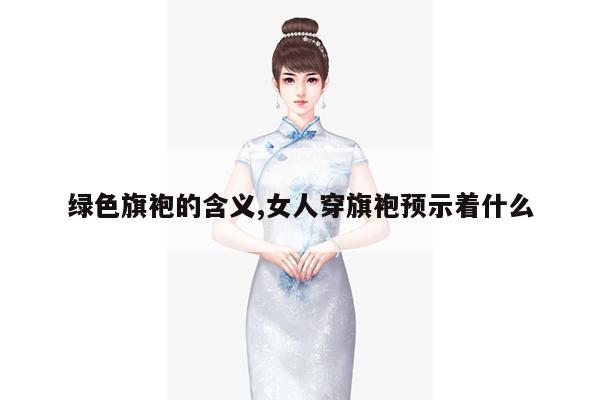 绿色旗袍的含义,女人穿旗袍预示着什么