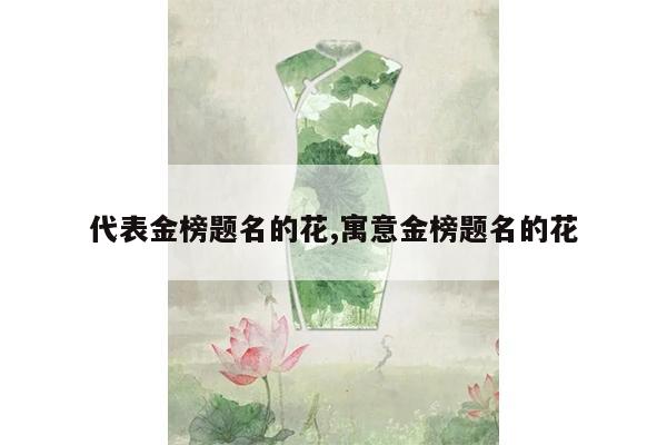 代表金榜题名的花,寓意金榜题名的花