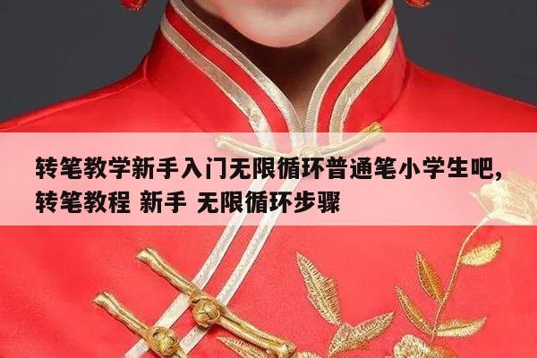 转笔教学新手入门无限循环普通笔小学生吧,转笔教程 新手 无限循环步骤