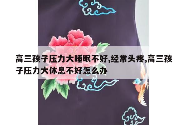 高三孩子压力大睡眠不好,经常头疼,高三孩子压力大休息不好怎么办